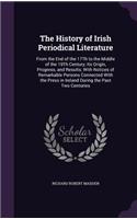 The History of Irish Periodical Literature: From the End of the 17Th to the Middle of the 19Th Century; Its Origin, Progress, and Results; With Notices of Remarkable Persons Connected With the