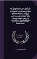 An Examination and Analysis of the Postmaster-general's Proposals Concerning Railway Mail pay; Being a Study of House Document no. 105, Sixty-Second Congress, First Session, Based Upon the Original Data Supplied by the Railways and Used by the Post