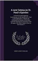 A new Catena on St. Paul's Epistles: A Practical and Exegetical Commentary on the Epistle of St. Paul to the Ephesians: in Which are Exhibited the Results of the Most Learned Theologica