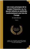 Les vrais principes de la langue Françoise, ou, La parole réduite en méthode, conformément aux loix de l'usage