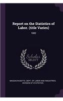 Report on the Statistics of Labor. (Title Varies): 1882