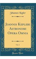 Joannis Kepleri Astronomi Opera Omnia, Vol. 4 (Classic Reprint)