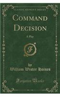 Command Decision: A Play (Classic Reprint)