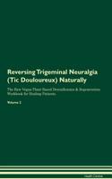 Reversing Trigeminal Neuralgia (Tic Douloureux): Naturally the Raw Vegan Plant-Based Detoxification & Regeneration Workbook for Healing Patients. Volume 2