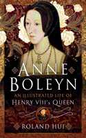 Anne Boleyn, an Illustrated Life of Henry VIII's Queen