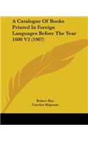 Catalogue Of Books Printed In Foreign Languages Before The Year 1600 V2 (1907)