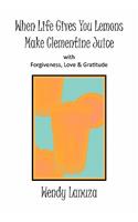 When Life Gives You Lemons Make Clementine Juice: with Forgiveness, Love & Gratitude(English)
