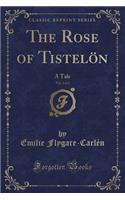 The Rose of Tistelï¿½n, Vol. 1 of 2: A Tale (Classic Reprint): A Tale (Classic Reprint)