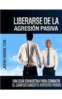 Liberarse De La Agresión Pasiva: Una Guía Exhaustiva Para Combatir El Comportamiento Agresivo Pasivo