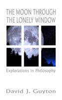 The Moon Through the Lonely Window: Explorations in Philosophy