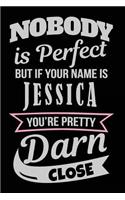 Nobody Is Perfect But If Your Name Is Jessica You're Pretty Darn Close: Blank Lined Name Notebook Journal