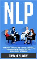 Nlp: Techniques to Rewire Your Mind to Have Better Influence, Stop Procrastinating & Achieve Your Goal - Neuro-Linguistic Programming