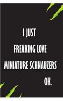 I Just Freaking Love Miniature Schnauzers Ok