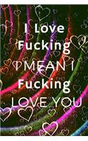 I Love Fucking I Mean I Fucking Love You