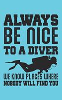 Always Be Nice To A Diver We Know Places Where Nobody Will Find You