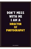 Don't Mess With Me, I Am A Director of Photography: Career Motivational Quotes 6x9 120 Pages Blank Lined Notebook Journal