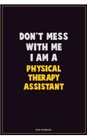 Don't Mess With Me, I Am A Physical Therapy assistant