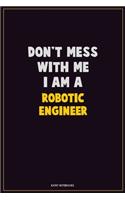 Don't Mess With Me, I Am A robotic engineer: Career Motivational Quotes 6x9 120 Pages Blank Lined Notebook Journal
