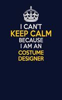 I Can't Keep Calm Because I Am An Costume Designer: Career journal, notebook and writing journal for encouraging men, women and kids. A framework for building your career.