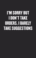 I'm Sorry But I Don't Take Orders. I Barely Take Suggestions