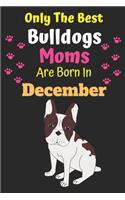 Only The Best Bulldogs Moms Are Born In December: Bulldog Lover Journal Bulldogs lover gifts Notebook Dog Journal Dog Planner with Cute Design cover. Dog Mom lined ruled Journal of Birthdays and Chr