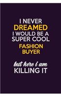 I Never Dreamed I Would Be A Super cool Fashion Buyer But Here I Am Killing It: Career journal, notebook and writing journal for encouraging men, women and kids. A framework for building your career.