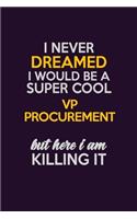 I Never Dreamed I Would Be A Super cool VP Procurement But Here I Am Killing It: Career journal, notebook and writing journal for encouraging men, women and kids. A framework for building your career.