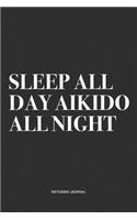 Sleep All Day Aikido All Night: A 6x9 Inch Notebook Journal Diary With A Bold Text Font Slogan On A Matte Cover and 120 Blank Lined Pages Makes A Great Alternative To A Card