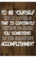 To Be Yourself In a World That is Constantly Trying to Make You Something Your Else is the Greatest Accomplishment