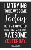 I'm Trying to be Awesome Today but I'm Exhausted From Being So Freakin' Awesome Yesterday.: Gag Cool Gift Lined Notebook For Office Use