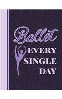 Ballet Every Single Day: 7.44' X 9.69 - Wide Ruled Composition Book - Notebook for Dancers - 140 Pages