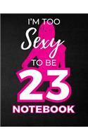I'm Too Sexy To Be 23 Notebook: Funny Birthday Notebook for Women - Blank Line Composition Notebook and Journal for 23rd Birthday Gift: Cute Birthday Girl Quote (8.5 x 11 - 110 pag
