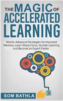 The Magic of Accelerated Learning: Master Advanced Strategies for Improved Memory, Laser-Sharp Focus & Quicker Learning, and Become an Expert Faster