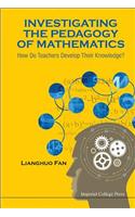 Investigating The Pedagogy Of Mathematics: How Do Teachers Develop Their Knowledge?: How Do Teachers Develop Their Knowledge?(English)