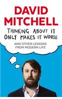 Thinking About It Only Makes It Worse: And Other Lessons from Modern Life