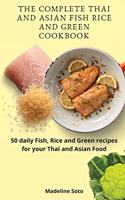 The Complete Thai and Asian Fish Rice and Green Cookbook: 50 daily Fish, Rice and Green recipes for your Thai and Asian Food