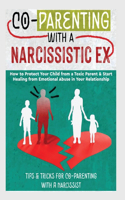 Co-Parenting with a Narcissistic Ex: How to Protect Your Child From a Toxic Parent & Start Healing From Emotional Abuse in Your Relationship. Tips and Tricks For Co-Parenting With A Nar