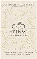 The God of New Beginnings: How the Power of Relationship Brings Hope and Redeems Lives