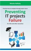 Preventing It Projects Failure: Practical Way to Navigate Through Project Storm for Cios and Other Executives