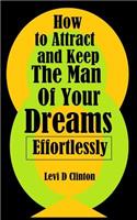 How to Attract and Keep the Man of Your Dreams Effortlessly