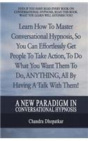 New Paradigm In Conversational Hypnosis: Learn How To Master Conversational Hypnosis, So You Can Effortlessly Get People To Take Action, To Do What You Want Them To Do, ANYTHING, All By Hav