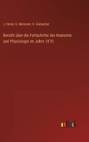 Bericht über die Fortschritte der Anatomie und Physiologie im Jahre 1870