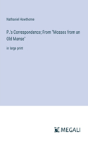 P.'s Correspondence; From "Mosses from an Old Manse": in large print