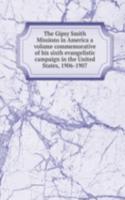 Gipsy Smith Missions in America a volume commemorative of his sixth evangelistic campaign in the United States, 1906-1907
