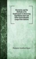 Electricity and the Methods of Its Employment in Removing Superfluous Hair and Other Facial Blemish (Large Print Edition)