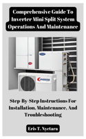 Comprehensive Guide To Inverter Mini Split System Operations And Maintenance: Step-By-Step Instructions For Installation, Maintenance, And Troubleshooting