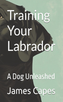 Training Your Labrador: A Dog Unleashed