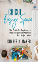 Cricut Design Space: The guide for beginners in Mastering Cricut machines