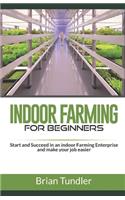 INDOOR FARMING for beginners: Start and Succeed in an indoor Farming Enterprise and make your job easier