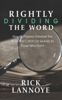 Rightly Dividing The Word: How to Properly Interpret the Bible and Catch On Quickly To Those Who Don't